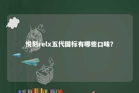 悦刻relx五代国标有哪些口味
？ 